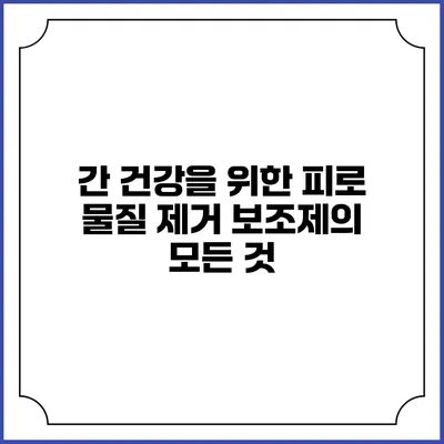간 건강을 위한 피로 물질 제거 보조제의 모든 것