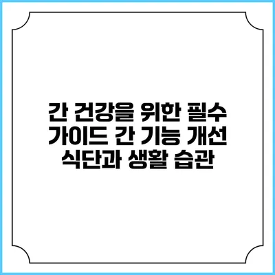 간 건강을 위한 필수 가이드: 간 기능 개선 식단과 생활 습관