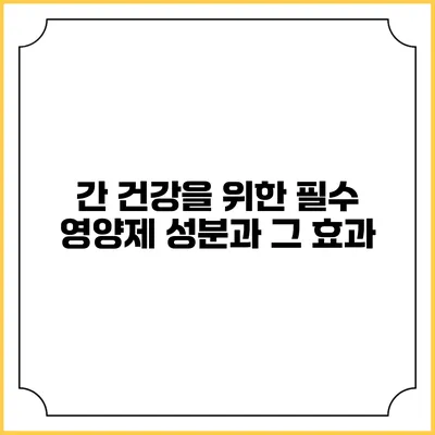 간 건강을 위한 필수 영양제 성분과 그 효과