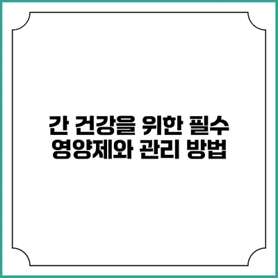 간 건강을 위한 필수 영양제와 관리 방법
