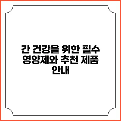 간 건강을 위한 필수 영양제와 추천 제품 안내
