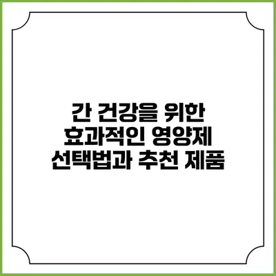 간 건강을 위한 효과적인 영양제 선택법과 추천 제품