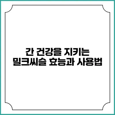 간 건강을 지키는 밀크씨슬 효능과 사용법
