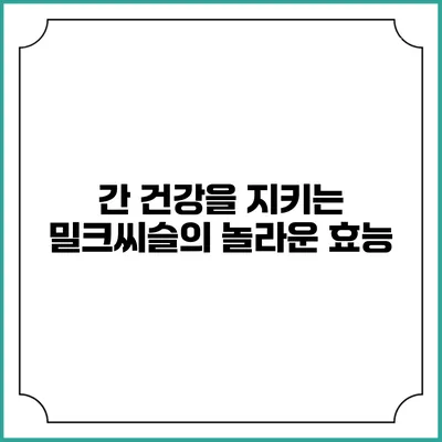 간 건강을 지키는 밀크씨슬의 놀라운 효능