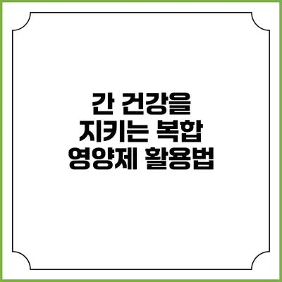 간 건강을 지키는 복합 영양제 활용법