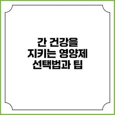 간 건강을 지키는 영양제 선택법과 팁