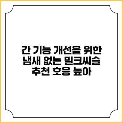 간 기능 개선을 위한 냄새 없는 밀크씨슬 추천 호응 높아
