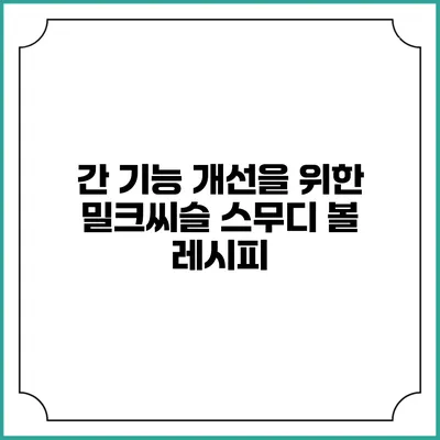 간 기능 개선을 위한 밀크씨슬 스무디 볼 레시피