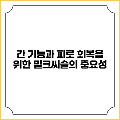 간 기능과 피로 회복을 위한 밀크씨슬의 중요성