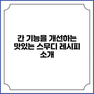간 기능을 개선하는 맛있는 스무디 레시피 소개