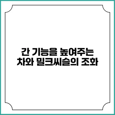 간 기능을 높여주는 차와 밀크씨슬의 조화