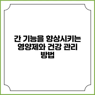 간 기능을 향상시키는 영양제와 건강 관리 방법