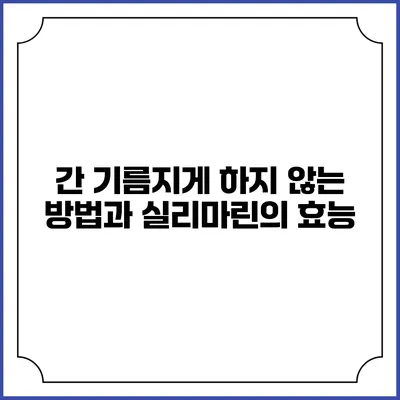 간 기름지게 하지 않는 방법과 실리마린의 효능