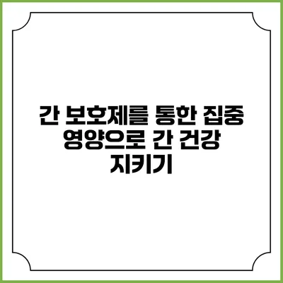 간 보호제를 통한 집중 영양으로 간 건강 지키기