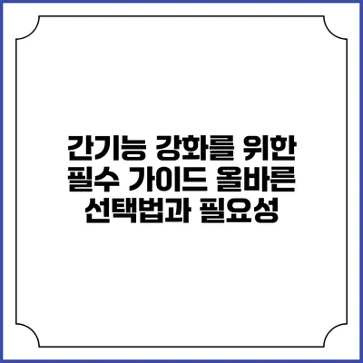 간기능 강화를 위한 필수 가이드: 올바른 선택법과 필요성