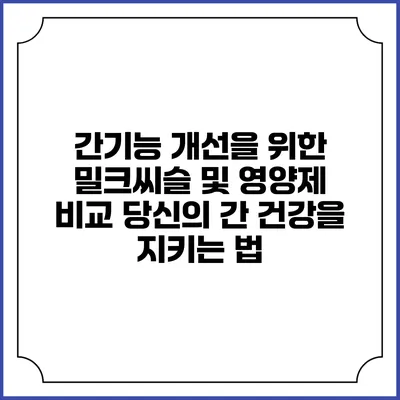 간기능 개선을 위한 밀크씨슬 및 영양제 비교: 당신의 간 건강을 지키는 법