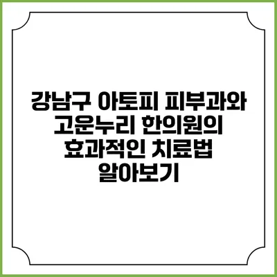 강남구 아토피 피부과와 고운누리 한의원의 효과적인 치료법 알아보기