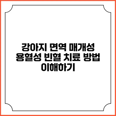 강아지 면역 매개성 용혈성 빈혈 치료 방법 이해하기
