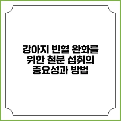 강아지 빈혈 완화를 위한 철분 섭취의 중요성과 방법