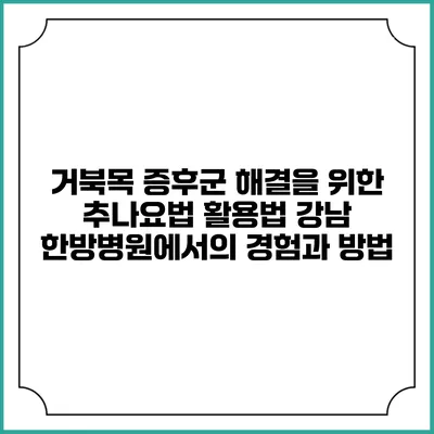거북목 증후군 해결을 위한 추나요법 활용법: 강남 한방병원에서의 경험과 방법