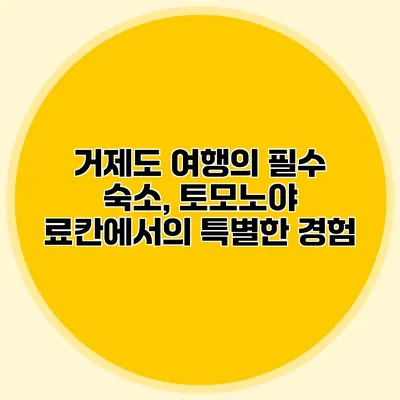 거제도 여행의 필수 숙소, 토모노야 료칸에서의 특별한 경험