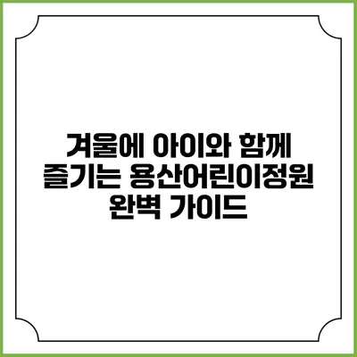 겨울에 아이와 함께 즐기는 용산어린이정원 완벽 가이드