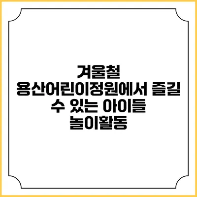 겨울철 용산어린이정원에서 즐길 수 있는 아이들 놀이활동