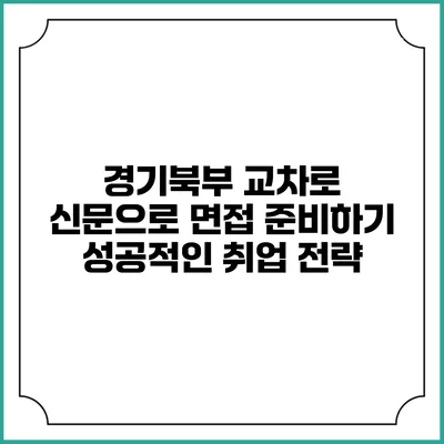 경기북부 교차로 신문으로 면접 준비하기: 성공적인 취업 전략