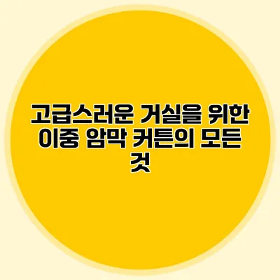 고급스러운 거실을 위한 이중 암막 커튼의 모든 것