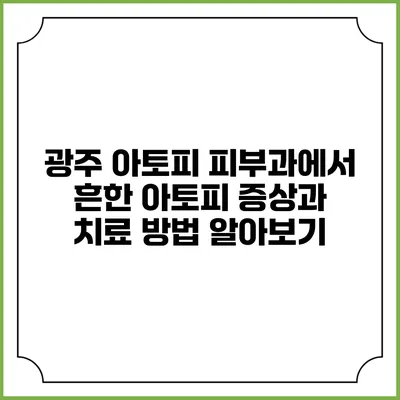 광주 아토피 피부과에서 흔한 아토피 증상과 치료 방법 알아보기