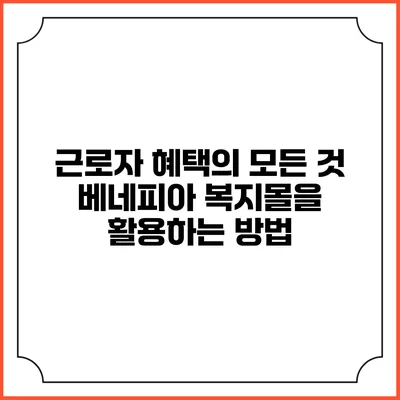 근로자 혜택의 모든 것: 베네피아 복지몰을 활용하는 방법