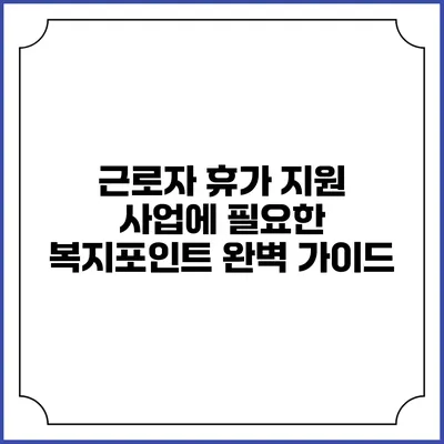 근로자 휴가 지원 사업에 필요한 복지포인트 완벽 가이드