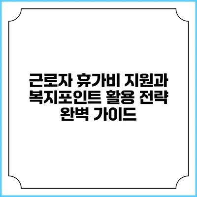 근로자 휴가비 지원과 복지포인트 활용 전략 완벽 가이드