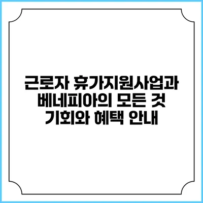 근로자 휴가지원사업과 베네피아의 모든 것: 기회와 혜택 안내