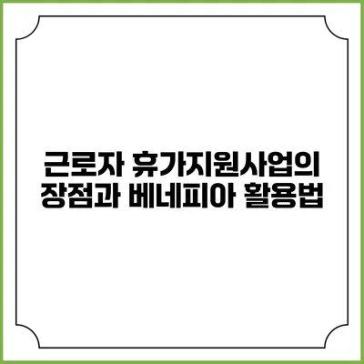 근로자 휴가지원사업의 장점과 베네피아 활용법