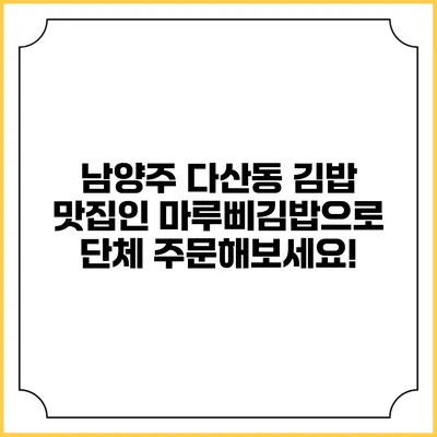 남양주 다산동 김밥 맛집인 마루삐김밥으로 단체 주문해보세요!