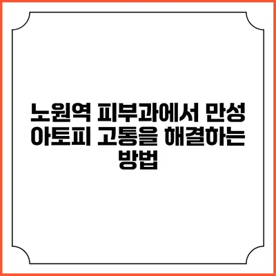 노원역 피부과에서 만성 아토피 고통을 해결하는 방법