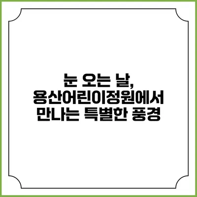 눈 오는 날, 용산어린이정원에서 만나는 특별한 풍경