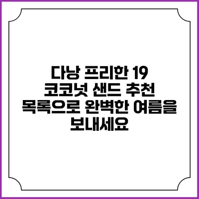 다낭 프리한 19 코코넛 샌드 추천 목록으로 완벽한 여름을 보내세요