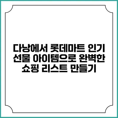 다낭에서 롯데마트 인기 선물 아이템으로 완벽한 쇼핑 리스트 만들기