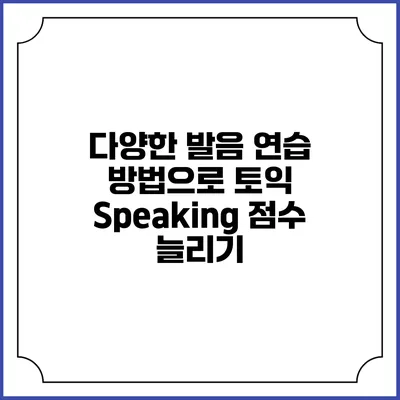 다양한 발음 연습 방법으로 토익 Speaking 점수 늘리기