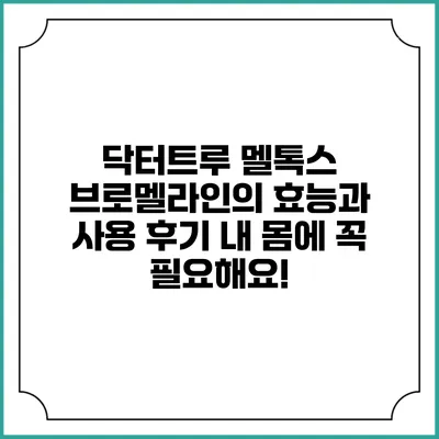 닥터트루 멜톡스 브로멜라인의 효능과 사용 후기: 내 몸에 꼭 필요해요!