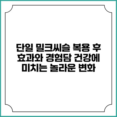 단일 밀크씨슬 복용 후 효과와 경험담: 건강에 미치는 놀라운 변화