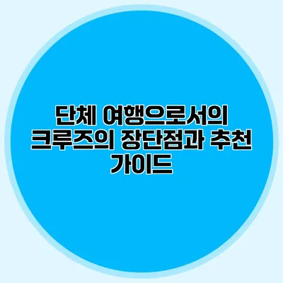 단체 여행으로서의 크루즈의 장단점과 추천 가이드