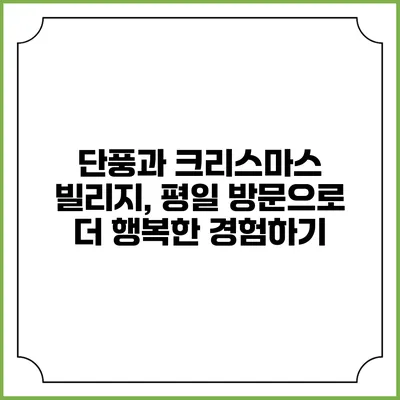 단풍과 크리스마스 빌리지, 평일 방문으로 더 행복한 경험하기