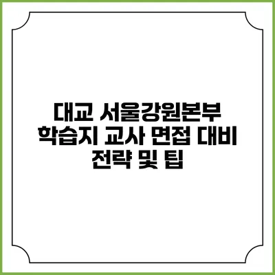 대교 서울강원본부 학습지 교사 면접 대비 전략 및 팁