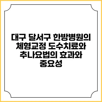 대구 달서구 한방병원의 체형교정 도수치료와 추나요법의 효과와 중요성