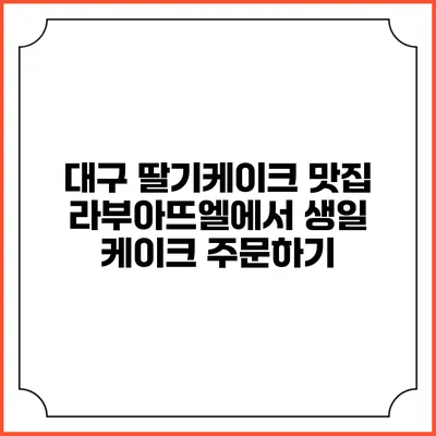 대구 딸기케이크 맛집 라부아뜨엘에서 생일 케이크 주문하기