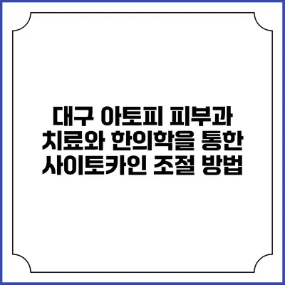 대구 아토피 피부과 치료와 한의학을 통한 사이토카인 조절 방법