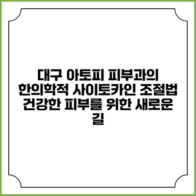 대구 아토피 피부과의 한의학적 사이토카인 조절법: 건강한 피부를 위한 새로운 길